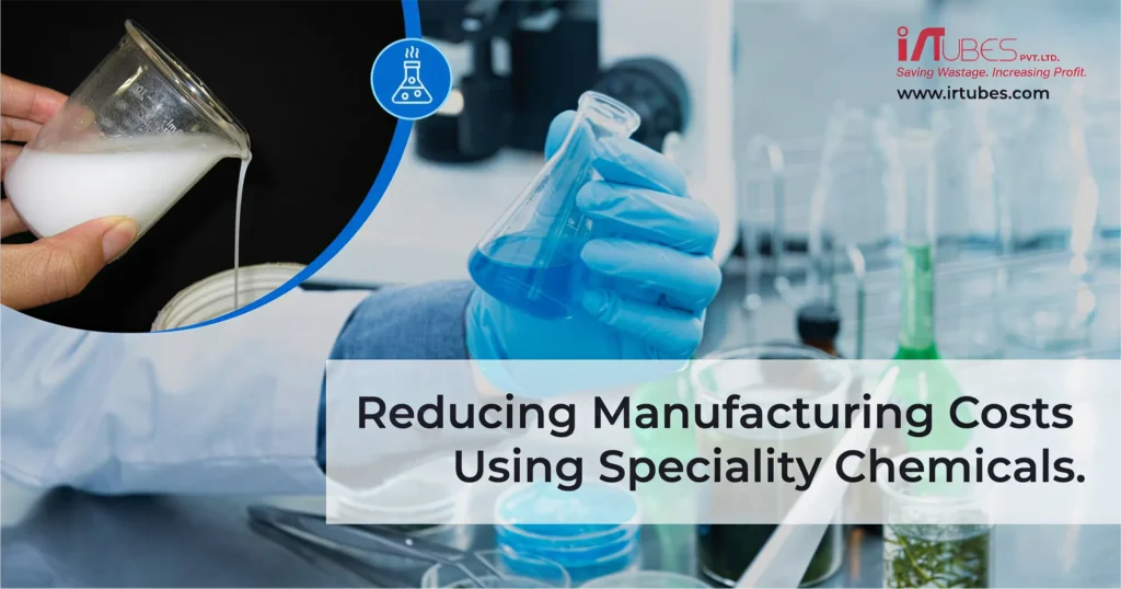 Reducing Manufacturing Costs using Speciality Chemicals